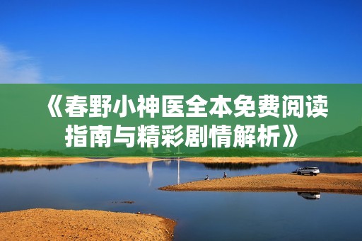 《春野小神医全本免费阅读指南与精彩剧情解析》