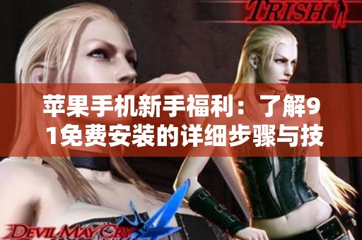 苹果手机新手福利：了解9 1免费安装的详细步骤与技巧