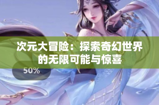 次元大冒险：探索奇幻世界的无限可能与惊喜