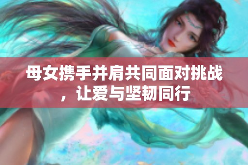 母女携手并肩共同面对挑战，让爱与坚韧同行