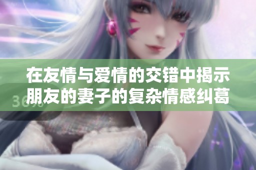 在友情与爱情的交错中揭示朋友的妻子的复杂情感纠葛