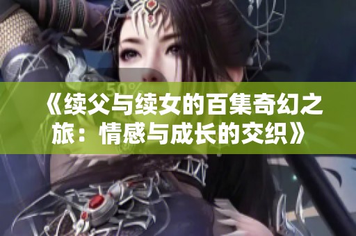 《续父与续女的百集奇幻之旅：情感与成长的交织》