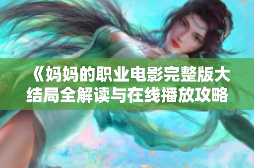 《妈妈的职业电影完整版大结局全解读与在线播放攻略》