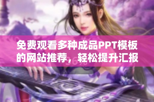 免费观看多种成品PPT模板的网站推荐，轻松提升汇报效果