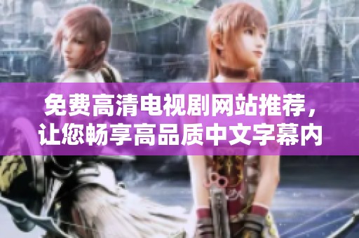 免费高清电视剧网站推荐，让您畅享高品质中文字幕内容