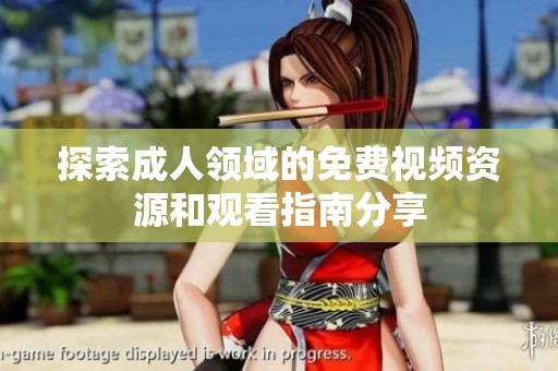 探索成人领域的免费视频资源和观看指南分享