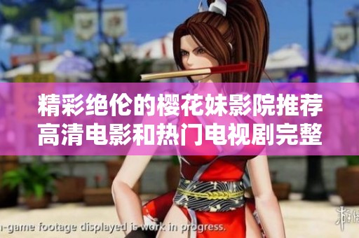 精彩绝伦的樱花妹影院推荐高清电影和热门电视剧完整攻略
