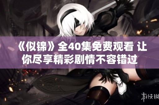 《似锦》全40集免费观看 让你尽享精彩剧情不容错过
