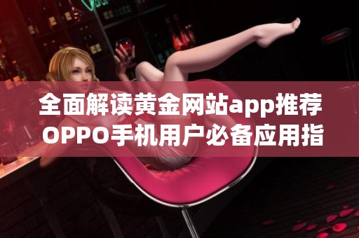 全面解读黄金网站app推荐 OPPO手机用户必备应用指南