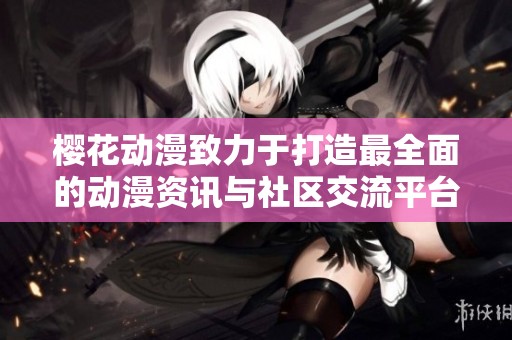 樱花动漫致力于打造最全面的动漫资讯与社区交流平台