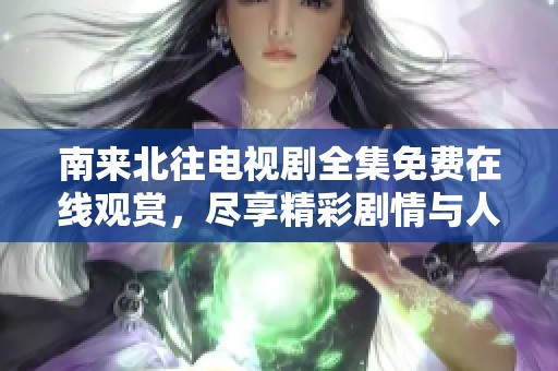 南来北往电视剧全集免费在线观赏，尽享精彩剧情与人物发展
