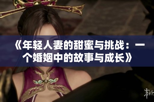 《年轻人妻的甜蜜与挑战：一个婚姻中的故事与成长》