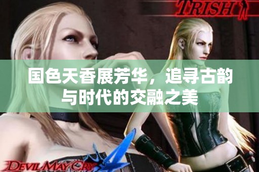 国色天香展芳华，追寻古韵与时代的交融之美