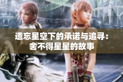 遗忘星空下的承诺与追寻：舍不得星星的故事