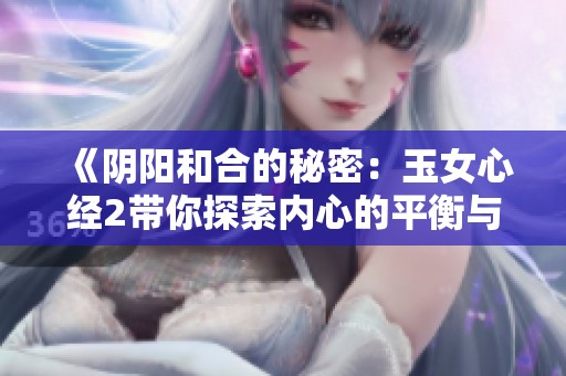 《阴阳和合的秘密：玉女心经2带你探索内心的平衡与和谐》