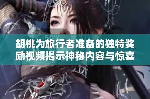 胡桃为旅行者准备的独特奖励视频揭示神秘内容与惊喜福利