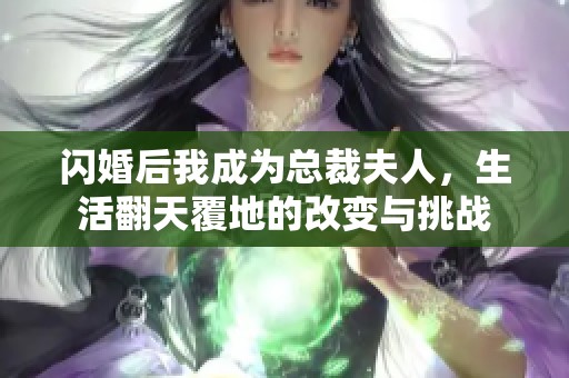 闪婚后我成为总裁夫人，生活翻天覆地的改变与挑战