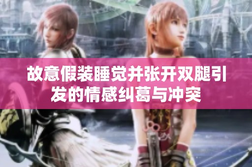 故意假装睡觉并张开双腿引发的情感纠葛与冲突