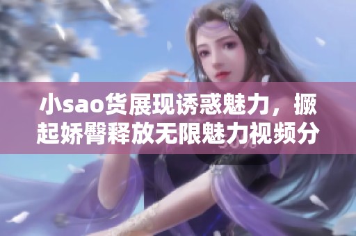 小sao货展现诱惑魅力，撅起娇臀释放无限魅力视频分享