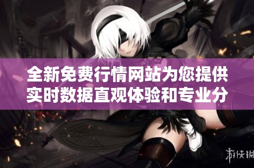 全新免费行情网站为您提供实时数据直观体验和专业分析