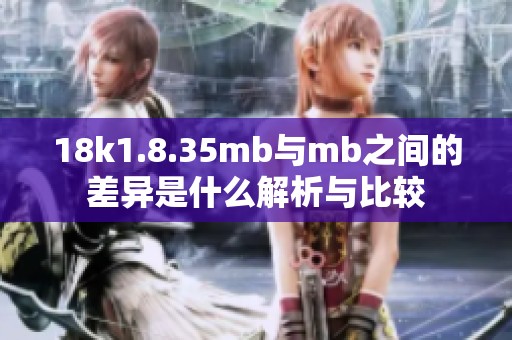 18k1.8.35mb与mb之间的差异是什么解析与比较