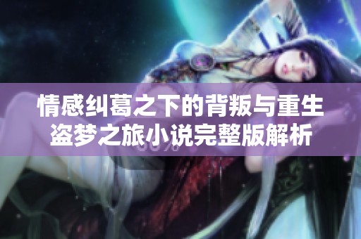 情感纠葛之下的背叛与重生盗梦之旅小说完整版解析