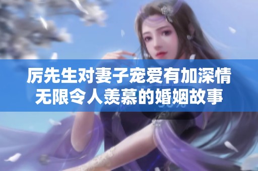 厉先生对妻子宠爱有加深情无限令人羡慕的婚姻故事