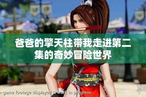爸爸的擎天柱带我走进第二集的奇妙冒险世界