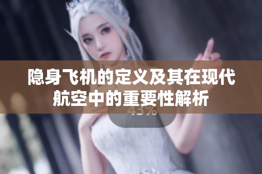 隐身飞机的定义及其在现代航空中的重要性解析