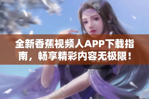 全新香蕉视频人APP下载指南，畅享精彩内容无极限！