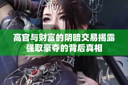 高官与财富的阴暗交易揭露强取豪夺的背后真相