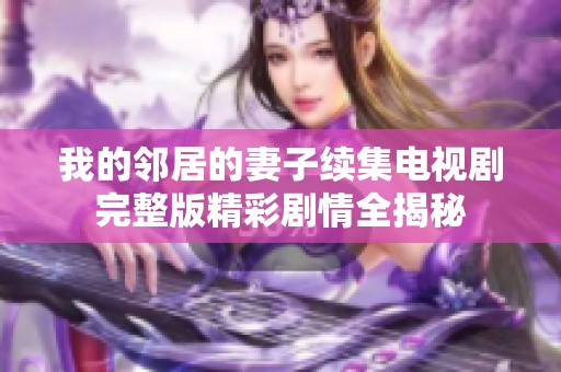 我的邻居的妻子续集电视剧完整版精彩剧情全揭秘