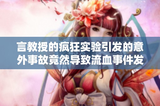 言教授的疯狂实验引发的意外事故竟然导致流血事件发生