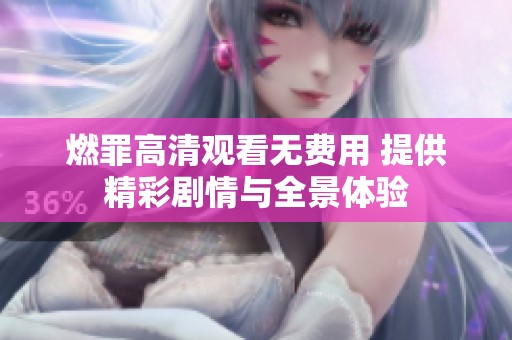 燃罪高清观看无费用 提供精彩剧情与全景体验