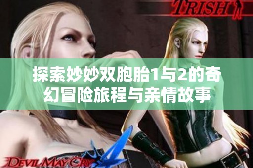 探索妙妙双胞胎1与2的奇幻冒险旅程与亲情故事