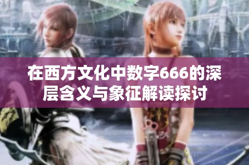 在西方文化中数字666的深层含义与象征解读探讨