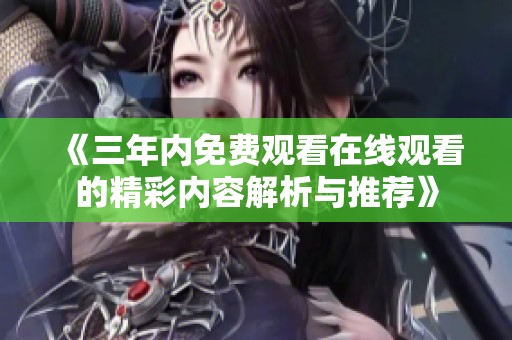 《三年内免费观看在线观看的精彩内容解析与推荐》