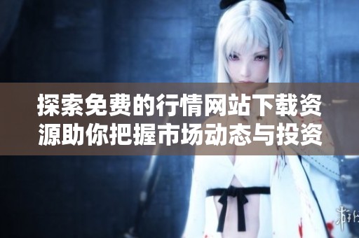 探索免费的行情网站下载资源助你把握市场动态与投资机会