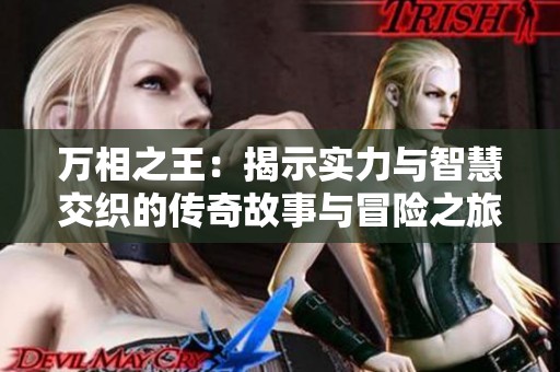 万相之王：揭示实力与智慧交织的传奇故事与冒险之旅