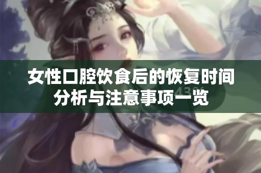 女性口腔饮食后的恢复时间分析与注意事项一览