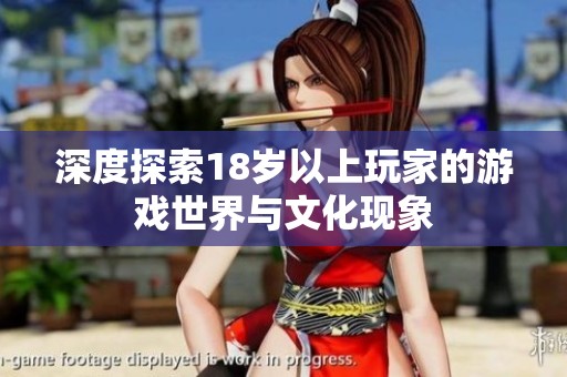 深度探索18岁以上玩家的游戏世界与文化现象
