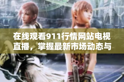 在线观看911行情网站电视直播，掌握最新市场动态与趋势分析