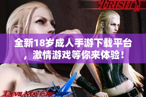 全新18岁成人手游下载平台，激情游戏等你来体验！