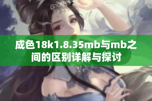 成色18k1.8.35mb与mb之间的区别详解与探讨