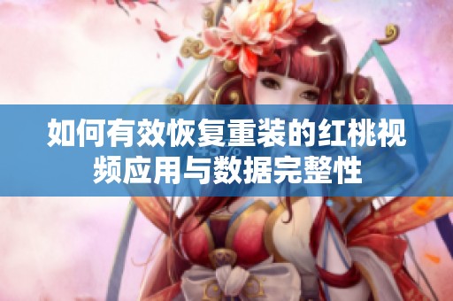 如何有效恢复重装的红桃视频应用与数据完整性