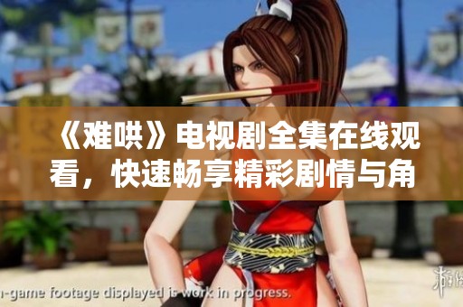 《难哄》电视剧全集在线观看，快速畅享精彩剧情与角色互动