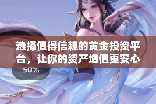 选择值得信赖的黄金投资平台，让你的资产增值更安心