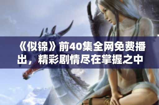 《似锦》前40集全网免费播出，精彩剧情尽在掌握之中