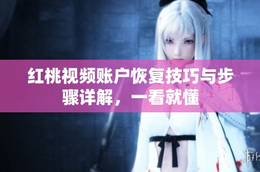 红桃视频账户恢复技巧与步骤详解，一看就懂