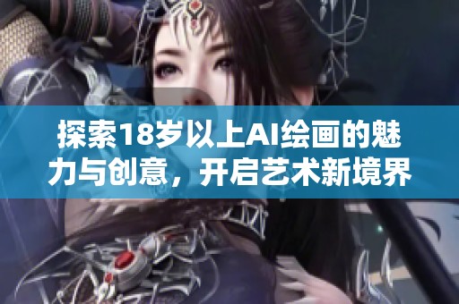 探索18岁以上AI绘画的魅力与创意，开启艺术新境界